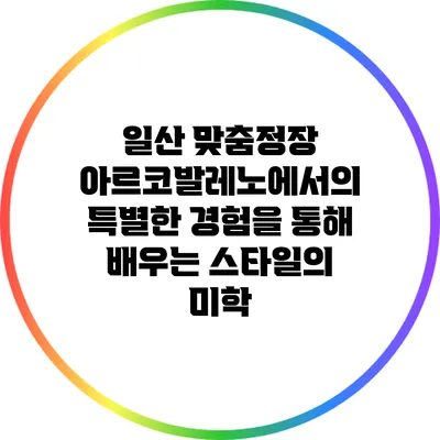 일산 맞춤정장: 아르코발레노에서의 특별한 경험을 통해 배우는 스타일의 미학