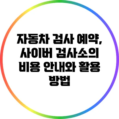 자동차 검사 예약, 사이버 검사소의 비용 안내와 활용 방법
