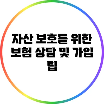 자산 보호를 위한 보험 상담 및 가입 팁