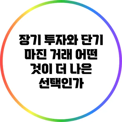 장기 투자와 단기 마진 거래: 어떤 것이 더 나은 선택인가?