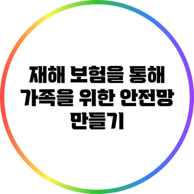 재해 보험을 통해 가족을 위한 안전망 만들기
