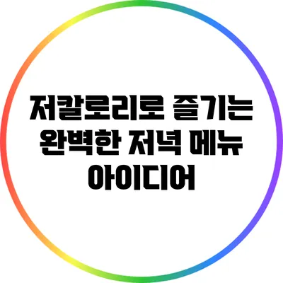 저칼로리로 즐기는 완벽한 저녁 메뉴 아이디어