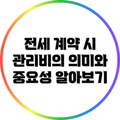 전세 계약 시 관리비의 의미와 중요성 알아보기