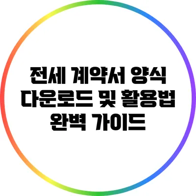 전세 계약서 양식 다운로드 및 활용법 완벽 가이드