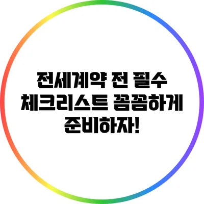 전세계약 전 필수 체크리스트: 꼼꼼하게 준비하자!