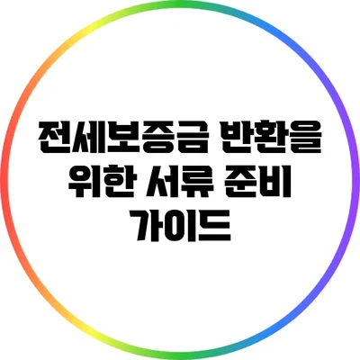 전세보증금 반환을 위한 서류 준비 가이드