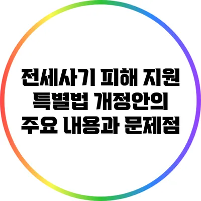 전세사기 피해 지원 특별법 개정안의 주요 내용과 문제점