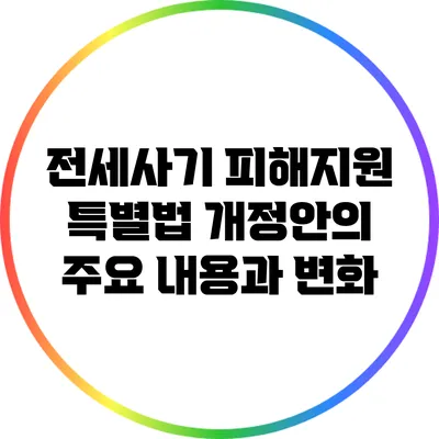 전세사기 피해지원 특별법 개정안의 주요 내용과 변화