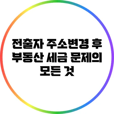 전출자 주소변경 후 부동산 세금 문제의 모든 것