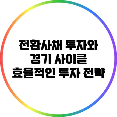 전환사채 투자와 경기 사이클: 효율적인 투자 전략