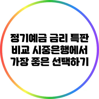 정기예금 금리 특판 비교: 시중은행에서 가장 좋은 선택하기