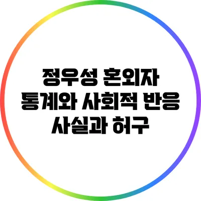 정우성 혼외자 통계와 사회적 반응: 사실과 허구