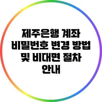 제주은행 계좌 비밀번호 변경 방법 및 비대면 절차 안내