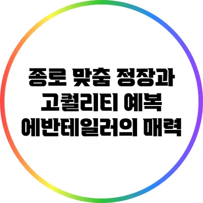 종로 맞춤 정장과 고퀄리티 예복 에반테일러의 매력