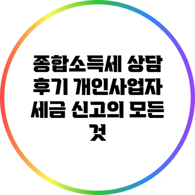 종합소득세 상담 후기: 개인사업자 세금 신고의 모든 것
