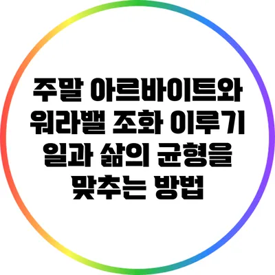 주말 아르바이트와 워라밸 조화 이루기: 일과 삶의 균형을 맞추는 방법