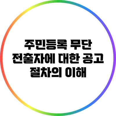 주민등록 무단 전출자에 대한 공고 절차의 이해