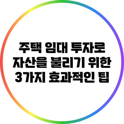 주택 임대 투자로 자산을 불리기 위한 3가지 효과적인 팁