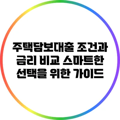 주택담보대출 조건과 금리 비교: 스마트한 선택을 위한 가이드
