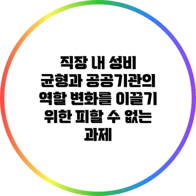 직장 내 성비 균형과 공공기관의 역할: 변화를 이끌기 위한 피할 수 없는 과제