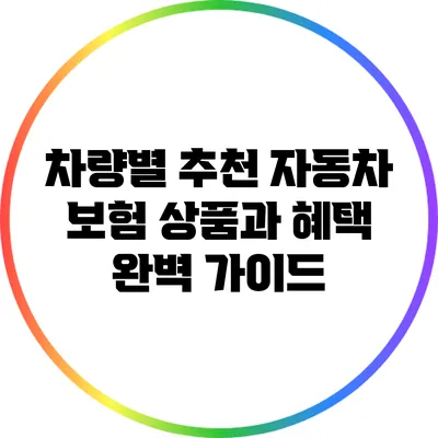 차량별 추천 자동차 보험 상품과 혜택 완벽 가이드