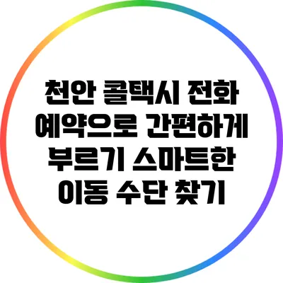 천안 콜택시 전화 예약으로 간편하게 부르기: 스마트한 이동 수단 찾기