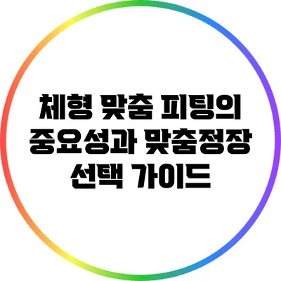 체형 맞춤 피팅의 중요성과 맞춤정장 선택 가이드