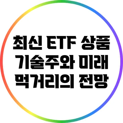 최신 ETF 상품: 기술주와 미래 먹거리의 전망