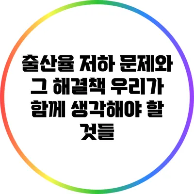 출산율 저하 문제와 그 해결책: 우리가 함께 생각해야 할 것들