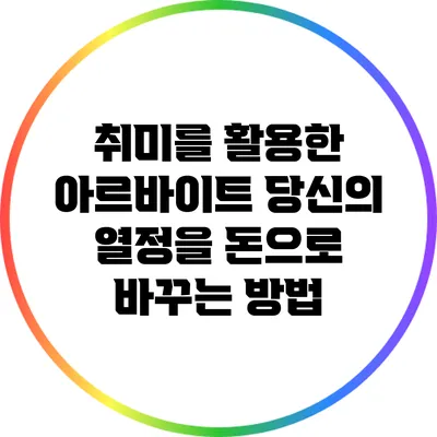 취미를 활용한 아르바이트: 당신의 열정을 돈으로 바꾸는 방법
