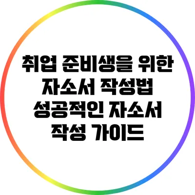 취업 준비생을 위한 자소서 작성법: 성공적인 자소서 작성 가이드