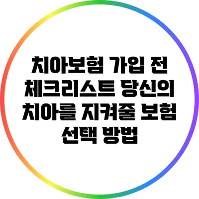 치아보험 가입 전 체크리스트: 당신의 치아를 지켜줄 보험 선택 방법