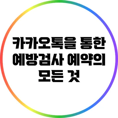 카카오톡을 통한 예방검사 예약의 모든 것
