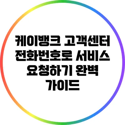 케이뱅크 고객센터 전화번호로 서비스 요청하기: 완벽 가이드