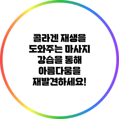 콜라겐 재생을 도와주는 마사지 강습을 통해 아름다움을 재발견하세요!