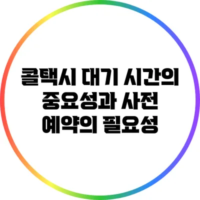 콜택시 대기 시간의 중요성과 사전 예약의 필요성