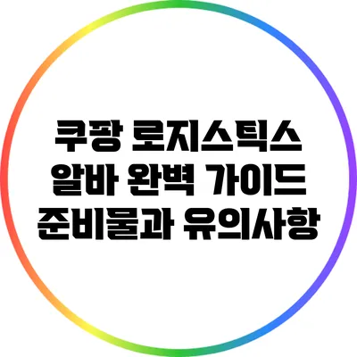 쿠팡 로지스틱스 알바 완벽 가이드: 준비물과 유의사항