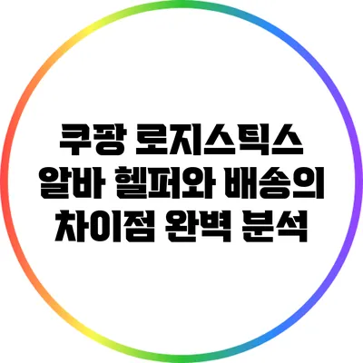 쿠팡 로지스틱스 알바: 헬퍼와 배송의 차이점 완벽 분석