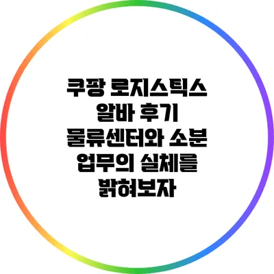 쿠팡 로지스틱스 알바 후기: 물류센터와 소분 업무의 실체를 밝혀보자