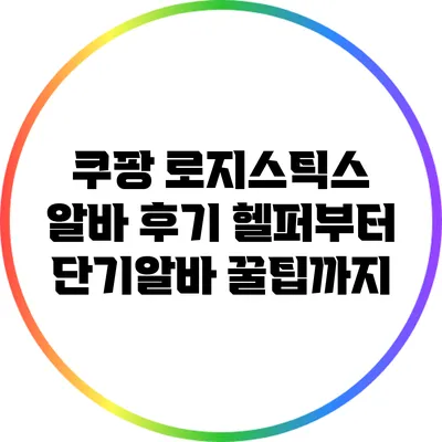 쿠팡 로지스틱스 알바 후기: 헬퍼부터 단기알바 꿀팁까지