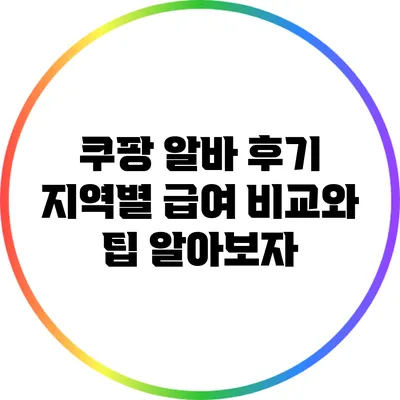 쿠팡 알바 후기: 지역별 급여 비교와 팁 알아보자