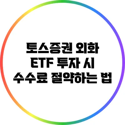 토스증권 외화 ETF 투자 시 수수료 절약하는 법