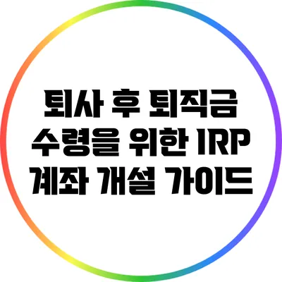 퇴사 후 퇴직금 수령을 위한 IRP 계좌 개설 가이드