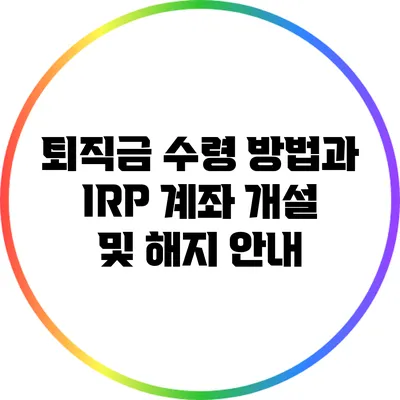 퇴직금 수령 방법과 IRP 계좌 개설 및 해지 안내