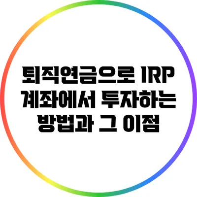 퇴직연금으로 IRP 계좌에서 투자하는 방법과 그 이점