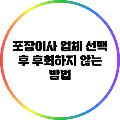 포장이사 업체 선택 후 후회하지 않는 방법