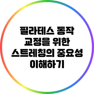 필라테스 동작 교정을 위한 스트레칭의 중요성 이해하기