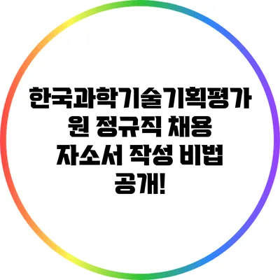 한국과학기술기획평가원 정규직 채용 자소서 작성 비법 공개!