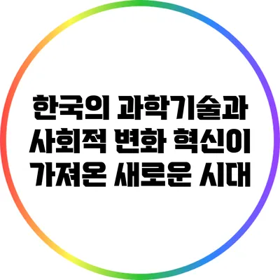 한국의 과학기술과 사회적 변화: 혁신이 가져온 새로운 시대