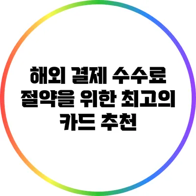 해외 결제 수수료 절약을 위한 최고의 카드 추천